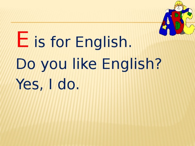 E  is for English. Do you like English? Yes, I do. 