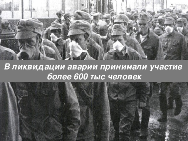 В ликвидации аварии принимали участие более 600 тыс человек