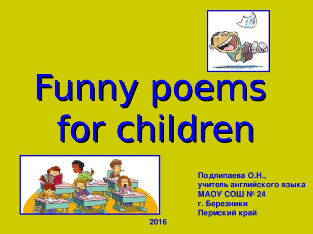 Funny poems  for children Подлипаева О.Н., учитель английского языка МАОУ СОШ № 24 г. Березники Пермский край 2016 