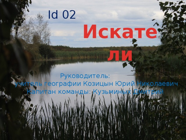 Id 02 Искатели  Руководитель: учитель географии Козицын Юрий Николаевич  Капитан команды: Кузьминых Дмитрий   