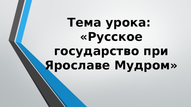 Тема урока:  «Русское государство при Ярославе Мудром»
