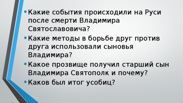 Какие события происходили на Руси после смерти Владимира Святославовича? Какие методы в борьбе друг против друга использовали сыновья Владимира? Какое прозвище получил старший сын Владимира Святополк и почему? Каков был итог усобиц?
