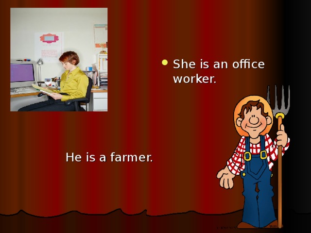 She is an office worker.   He is a farmer. 