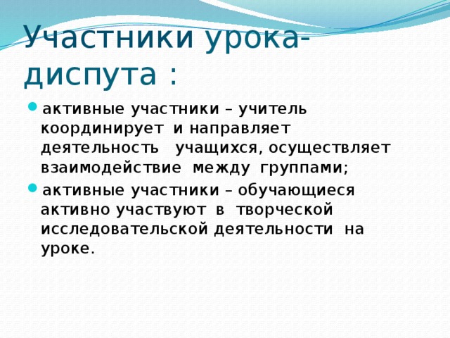 Участники урока-диспута : активные участники – учитель координирует и направляет деятельность учащихся, осуществляет взаимодействие между группами; активные участники – обучающиеся активно участвуют в творческой исследовательской деятельности на уроке. 