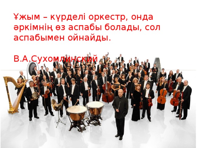Ұжым – күрделі оркестр, онда әркімнің өз аспабы болады, сол аспабымен ойнайды.  В.А.Сухомлинский 