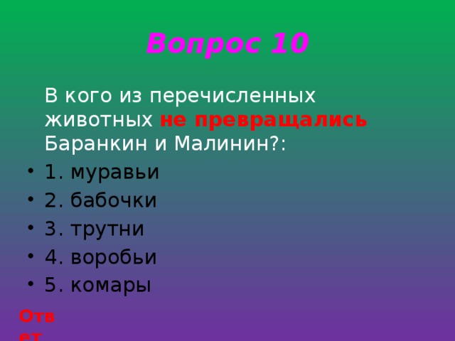 Вопрос 10  В кого из перечисленных животных не превращались  Баранкин и Малинин?: 1. муравьи 2. бабочки 3. трутни 4. воробьи 5. комары Ответ 