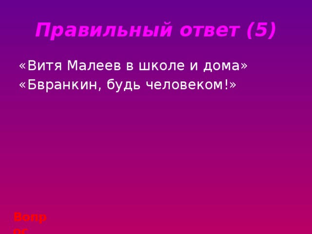 Правильный ответ (5) «Витя Малеев в школе и дома» «Бвранкин, будь человеком!» Вопрос 