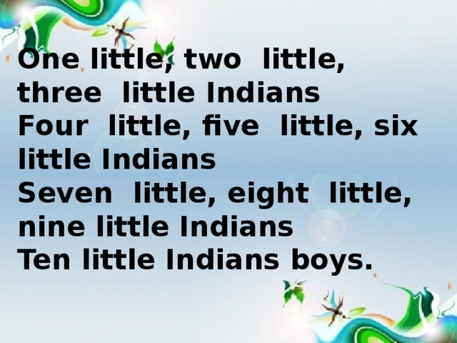 One little, two little, three little Indians Four little, five little, six little Indians Seven little, eight little, nine little Indians Ten little Indians boys.
