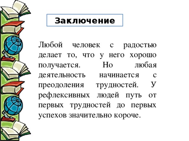 Заключение Любой человек с радостью делает то, что у него хорошо получается. Но любая деятельность начинается с преодоления трудностей. У рефлексивных людей путь от первых трудностей до первых успехов значительно короче. 