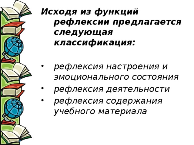 Исходя из функций рефлексии предлагается следующая классификация: рефлексия настроения и эмоционального состояния рефлексия деятельности рефлексия содержания учебного материала 