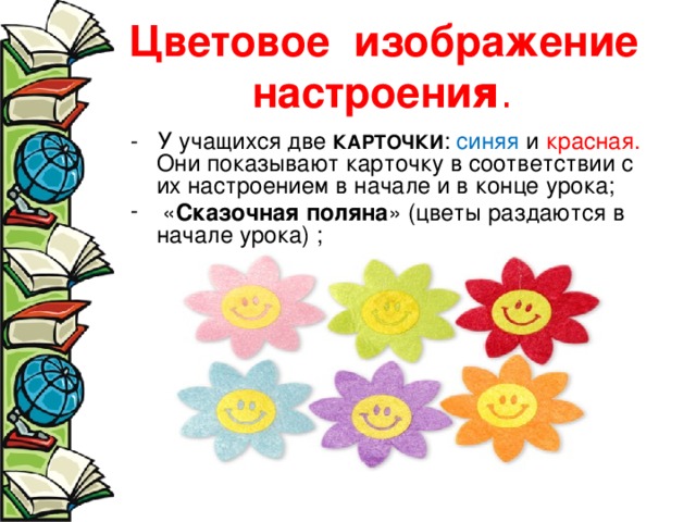 Цветовое изображение настроени я . - У учащихся две КАРТОЧКИ : синяя и красная. Они показывают карточку в соответствии с их настроением в начале и в конце урока;  « Сказочная поляна » (цветы раздаются в начале урока) ; 