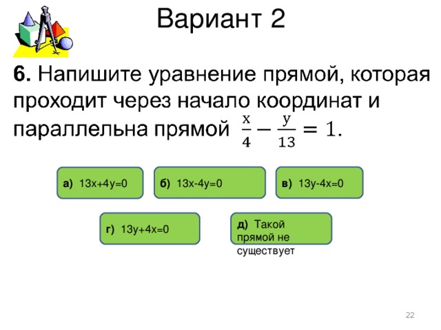 Вариант 2 б) 13х-4у=0 в) 13у-4х=0 а) 13х+4у=0 г) 13у+4х=0 д) Такой прямой не существует  