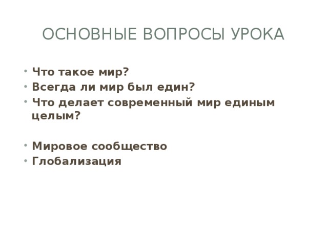 Основные вопросы урока Что такое мир? Всегда ли мир был един? Что делает современный мир единым целым?  Мировое сообщество Глобализация 