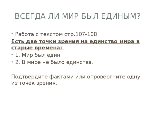 Всегда ли мир был единым? Работа с текстом стр.107-108 Есть две точки зрения на единство мира в старые времена: 1. Мир был един 2. В мире не было единства. Подтвердите фактами или опровергните одну из точек зрения. 