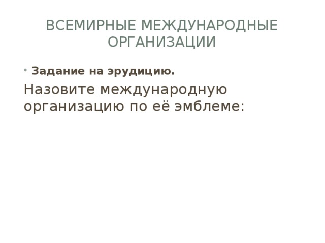Всемирные международные организации Задание на эрудицию. Назовите международную организацию по её эмблеме: 