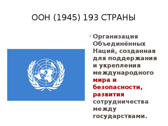 ООН (1945) 193 страны Организация Объединённых Наций, созданная для поддержания и укрепления международного мира и безопасности, развития сотрудничества между государствами.  