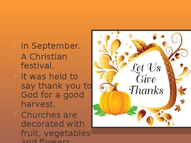 Harvest Festivals In September. A Christian festival. It was held to say thank you to God for a good harvest. Churches are decorated with fruit, vegetables and flowers. 