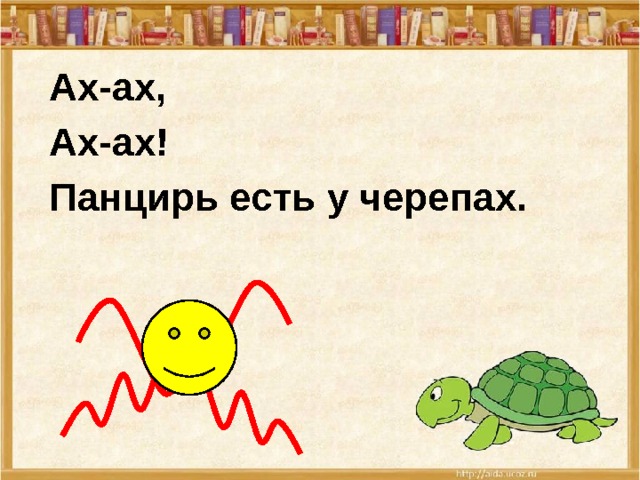 Ах-ах, Ах-ах! Панцирь есть у черепах. 