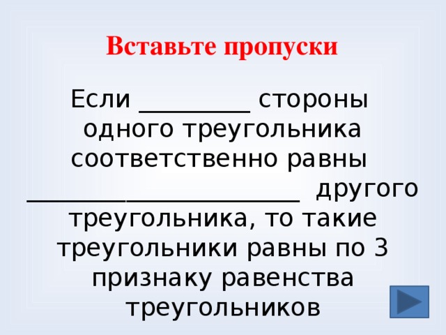  Вставьте пропуски Если _________ стороны  одного треугольника соответственно равны ______________________ другого треугольника, то такие треугольники равны по 3 признаку равенства треугольников 