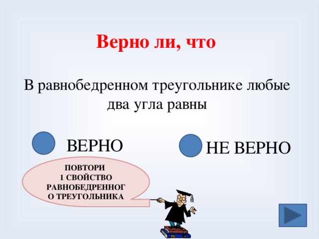 Верно ли, что В равнобедренном треугольнике любые два угла равны ВЕРНО НЕ ВЕРНО ПОВТОРИ 1 СВОЙСТВО РАВНОБЕДРЕННОГО ТРЕУГОЛЬНИКА 