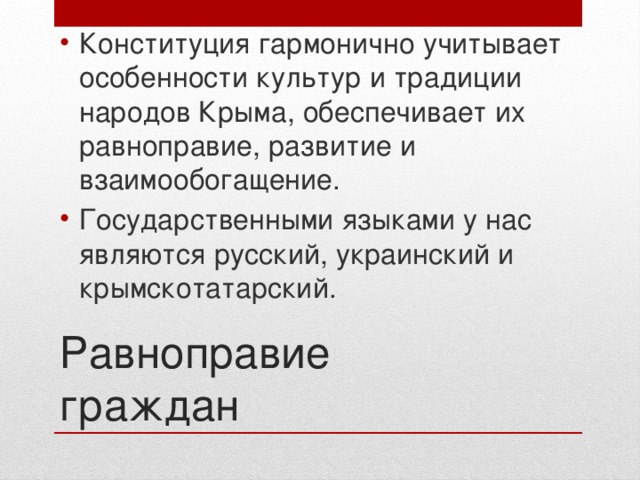 Конституция гармонично учитывает особенности культур и традиции народов Крыма, обеспечивает их равноправие, развитие и взаимообогащение. Государственными языками у нас являются русский, украинский и крымскотатарский. Равноправие граждан 