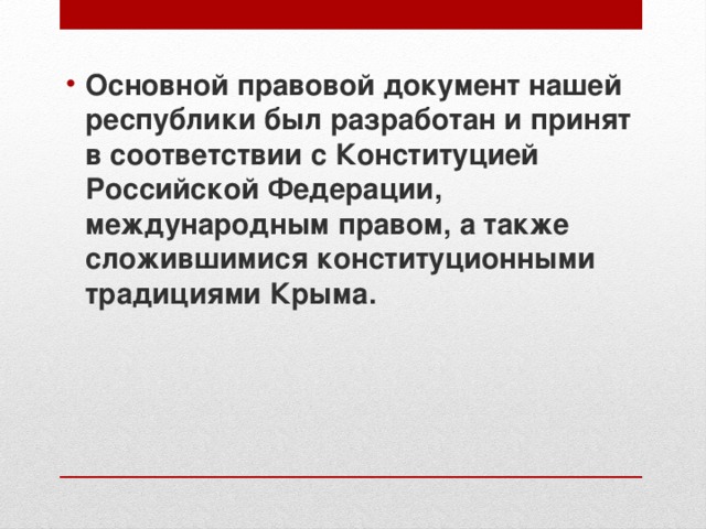 Основной правовой документ нашей республики был разработан и принят в соответствии с Конституцией Российской Федерации, международным правом, а также сложившимися конституционными традициями Крыма. 