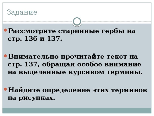 Задание Рассмотрите старинные гербы на стр. 136 и 137.  Внимательно прочитайте текст на стр. 137, обращая особое внимание на выделенные курсивом термины.  Найдите определение этих терминов на рисунках. 