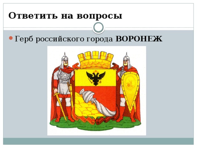 Ответить на вопросы Герб российского города ВОРОНЕЖ 