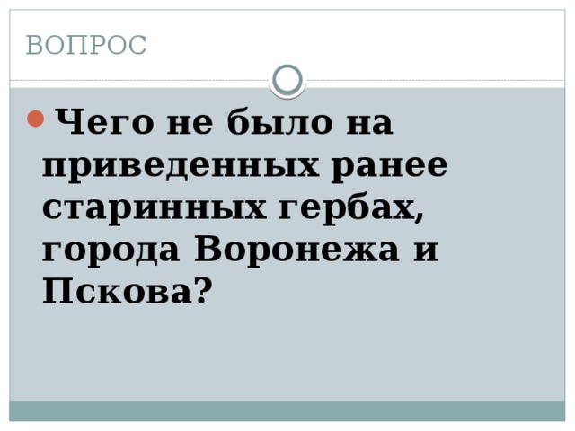 ВОПРОС Чего не было на приведенных ранее старинных гербах, города Воронежа и Пскова? 