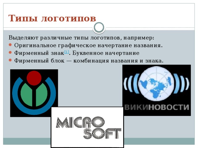 Типы логотипов   Выделяют различные типы логотипов, например: Оригинальное графическое начертание названия. Фирменный знак [1] . Буквенное начертание Фирменный блок — комбинация названия и знака. 