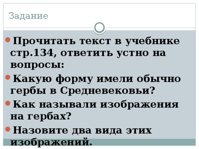 Задание Прочитать текст в учебнике стр.134, ответить устно на вопросы: Какую форму имели обычно гербы в Средневековьи? Как называли изображения на гербах? Назовите два вида этих изображений. 