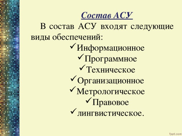 Состав АСУ В состав АСУ входят следующие виды обеспечений: Информационное Программное Техническое Организационное Метрологическое Правовое лингвистическое. 