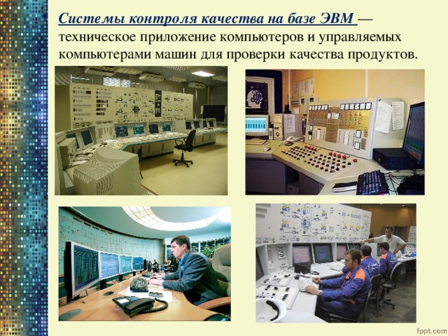 Системы контроля качества на базе ЭВМ — техническое приложение компьютеров и управляемых компьютерами машин для проверки качества продуктов. 
