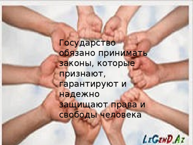 Государство обязано принимать законы, которые признают, гарантируют и надежно защищают права и свободы человека 