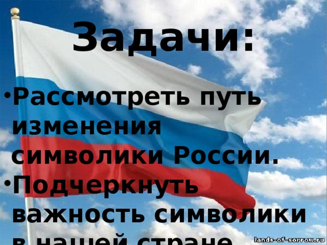 Задачи: Рассмотреть путь изменения символики России. Подчеркнуть важность символики в нашей стране.                                                                                                                                 