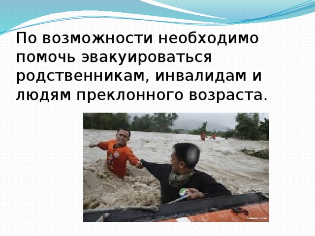 По возможности необходимо помочь эвакуироваться родственникам, инвалидам и людям преклонного возраста. 
