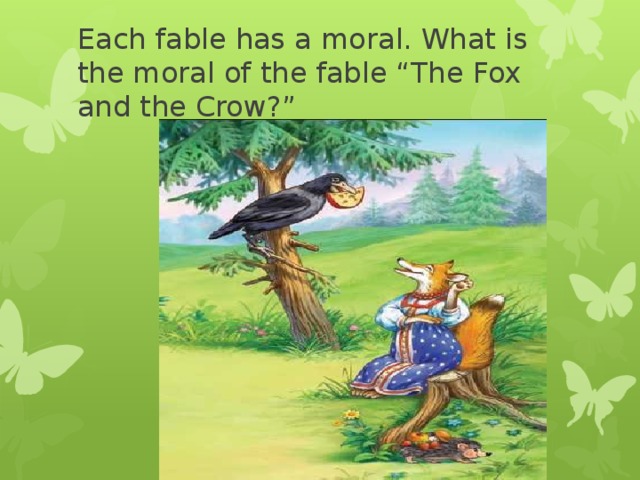 Each fable has a moral. What is the moral of the fable “The Fox and the Crow?” 
