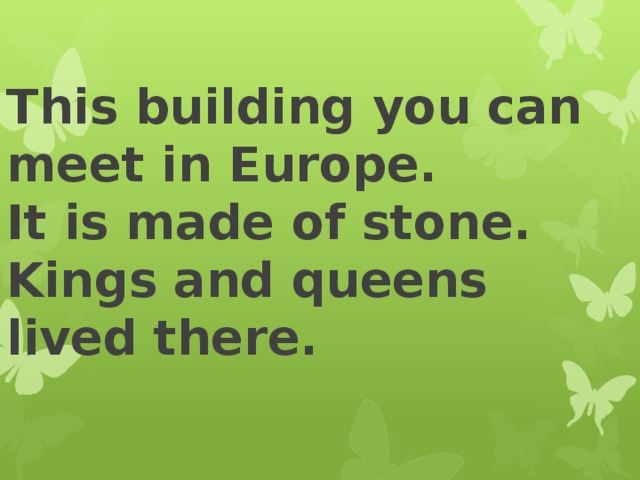 This building you can meet in Europe.  It is made of stone.  Kings and queens lived there. 