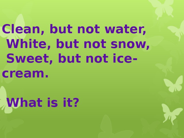 Clean, but not water,  White, but not snow,  Sweet, but not ice- cream.   What is it? 