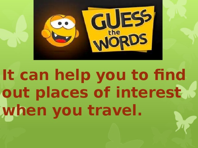   It can help you to find out places of interest when you travel. 