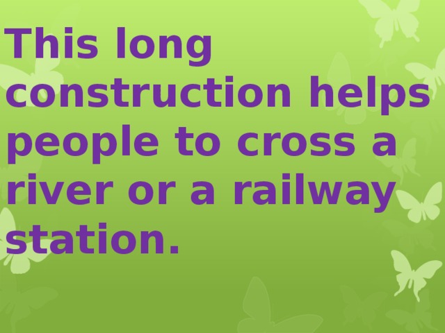 This long construction helps people to cross a river or a railway station. 