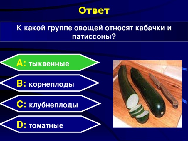 Ответ К какой группе овощей относят кабачки и патиссоны? А: тыквенные B: корнеплоды C: клубнеплоды D:  томатные 