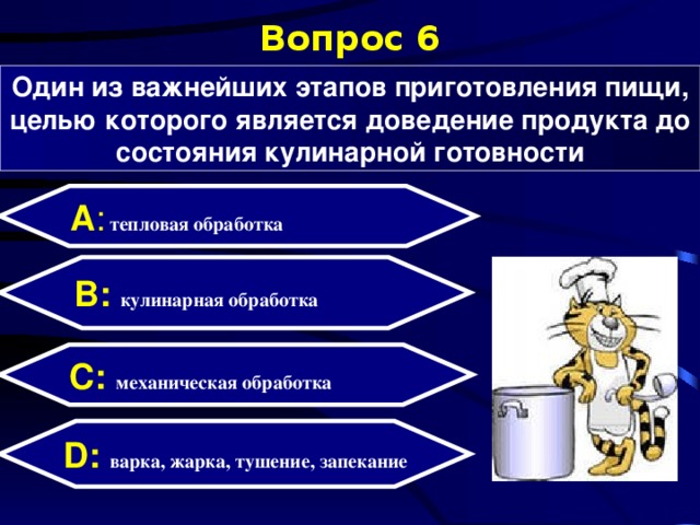 Вопрос 6 Один из важнейших этапов приготовления пищи, целью которого является доведение продукта до состояния кулинарной готовности А :  тепловая обработка B: кулинарная обработка C:  механическая обработка D:  варка, жарка, тушение, запекание 