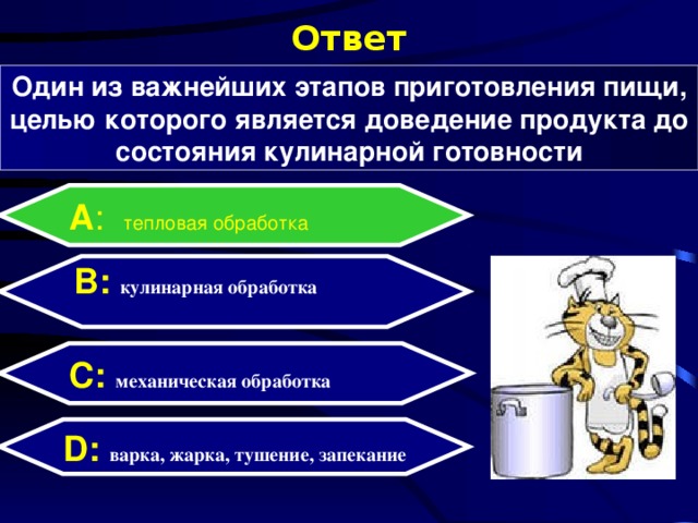 Ответ Один из важнейших этапов приготовления пищи, целью которого является доведение продукта до состояния кулинарной готовности А : тепловая обработка B: кулинарная обработка  C:  механическая обработка D:  варка, жарка, тушение, запекание  