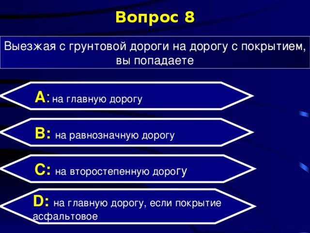 Вопрос 8 Выезжая с грунтовой дороги на дорогу с покрытием, вы попадаете А :  на главную дорогу B: на равнозначную дорогу C:  на второстепенную доро гу D:  на главную дорогу, если покрытие асфальтовое 