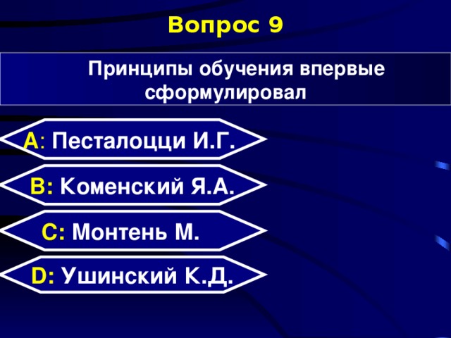Вопрос 9 Принципы обучения впервые сформулировал А : Песталоцци И.Г.  B: Коменский Я.А. C:  Монтень М. Песталоцци Иоганн Генрих, Коменский Ян Амос D:  Ушинский К.Д.  
