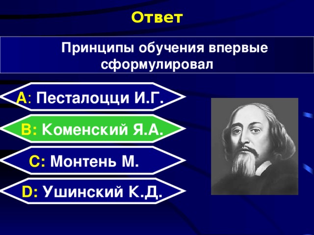 Ответ Принципы обучения впервые сформулировал А : Песталоцци И.Г.  B: Коменский Я.А. C:  Монтень М. Песталоцци Иоганн Генрих, Коменский Ян Амос, Монтень Мишель, Ушинский Константин Дмитриевич D:  Ушинский К.Д.  