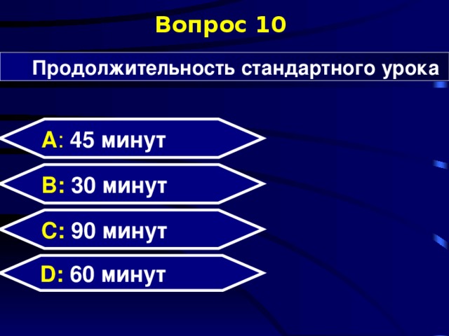 Вопрос 10 Продолжительность стандартного урока А : 45 минут  B: 30 минут C:  90 минут D:  60 минут  