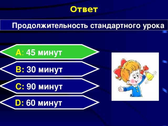 Ответ Продолжительность стандартного урока А : 45 минут  B: 30 минут C:  90 минут D:  60 минут  