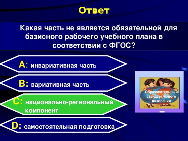Ответ Какая часть не является обязательной для базисного рабочего учебного плана в соответствии с ФГОС? А : инвариативная часть  B: вариативная часть C:  национально-региональный  компонент D:  самостоятельная подготовка  